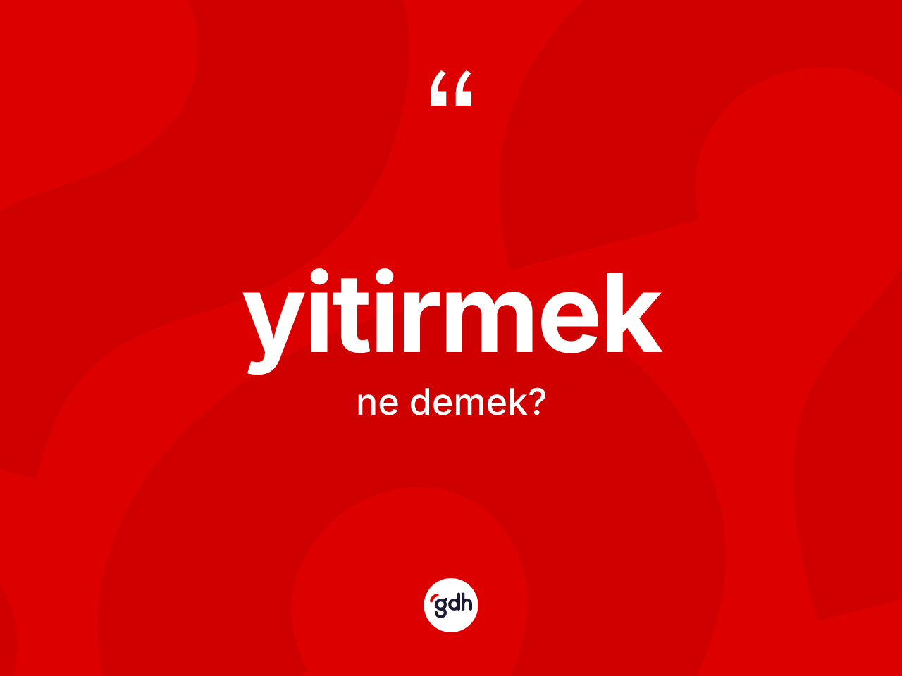 Yitirmek ne demek? Yitirmeğin sözlükteki anlamı nedir?