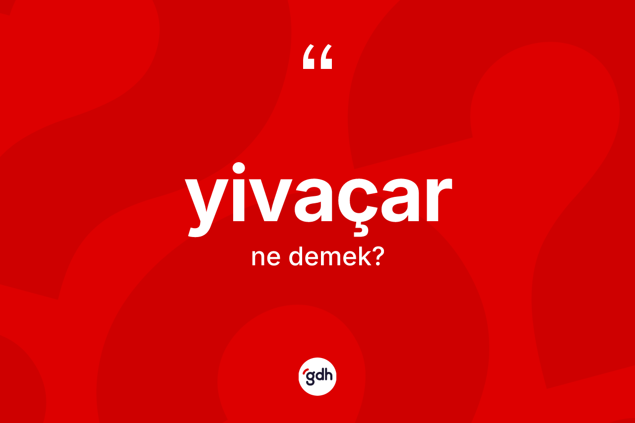 Yivaçar kelimesi ne demek? Yivaçarın TDK'ya göre anlamı nedir?