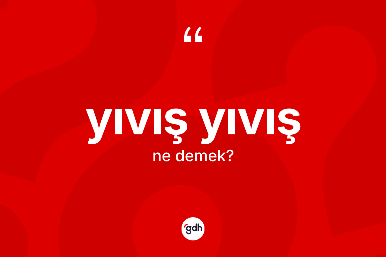 Yıvış yıvış kelimesinin anlamı nedir? Yıvış yıvış kelimesinin kaç farklı anlamı var?