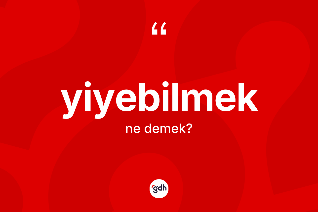 Yiyebilmek kelimesinin tanımı nedir? Yiyebilmek kelimesinin TDK anlamı nedir?