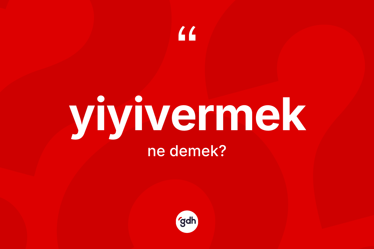 Yiyivermek ne demek? Yiyivermek kelimesinin kaç farklı anlamı var?