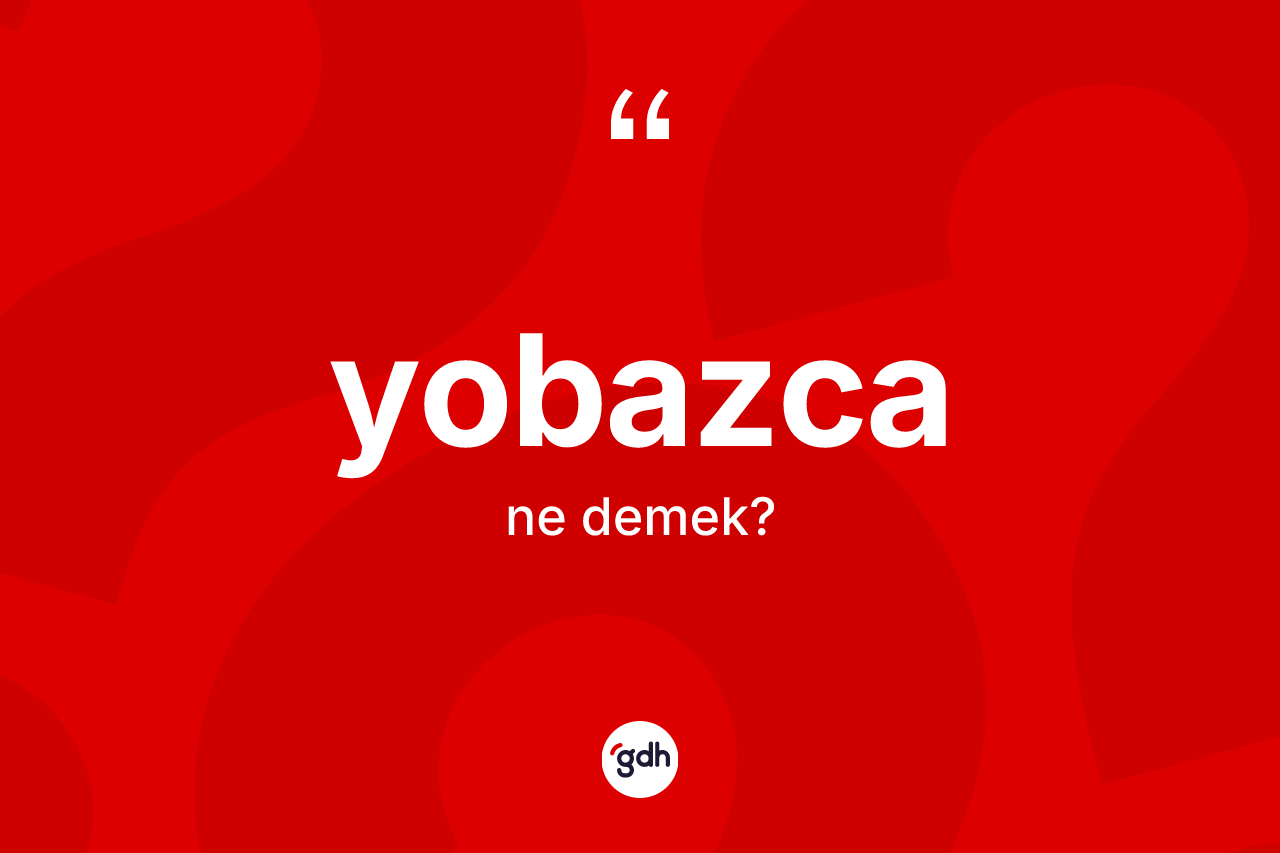 Yobazca kelimesi ne anlama gelir? Yobazcanın TDK'ya göre anlamı nedir?