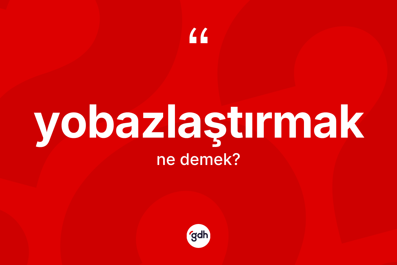 Yobazlaştırmak nedir?