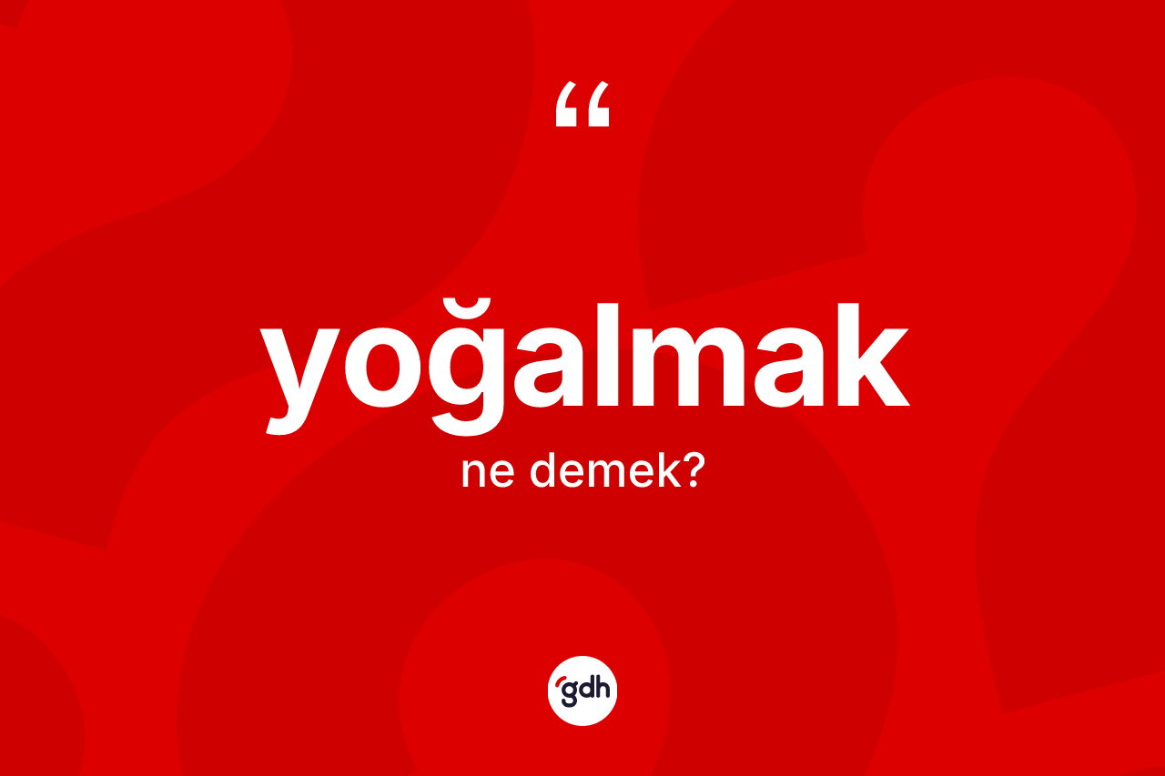 Yoğalmak kelimesi ne demek? Yoğalmağın halk arasındaki kullanımı nasıldır?