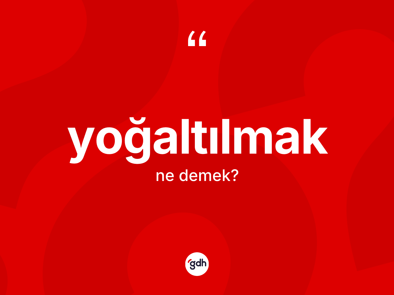 Yoğaltılmak kelimesi ne anlama gelir? Yoğaltılmağın sözlükteki anlamı nedir?