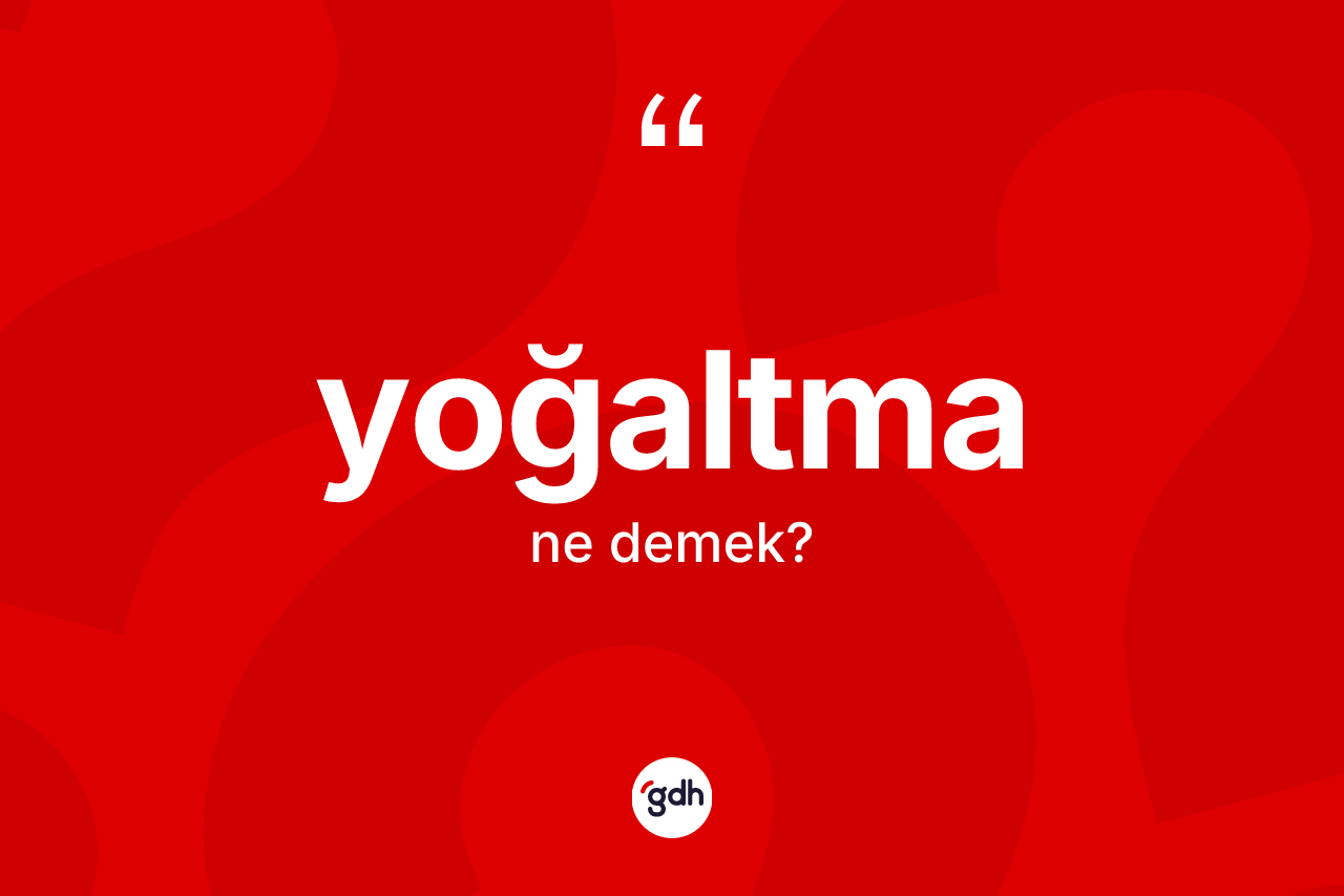 Yoğaltma kelimesinin sözlükteki tanımı nedir? Yoğaltmanın halk arasındaki kullanımı nasıldır?