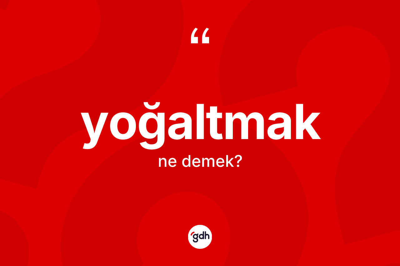 Yoğaltmak kelimesinin anlamı nedir? Yoğaltmağın sözlükteki anlamı nedir?