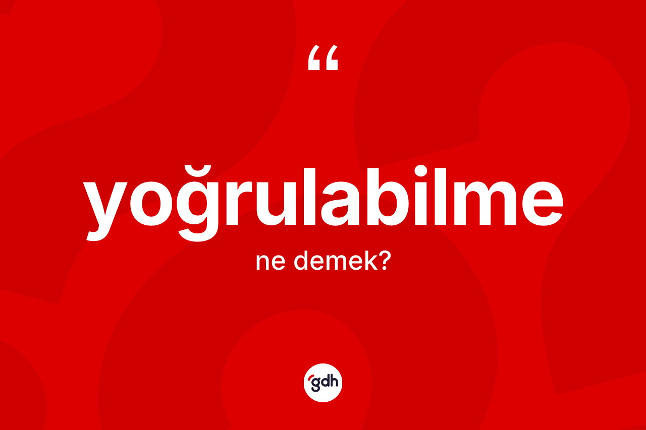 Yoğrulabilme kelimesinin anlamı nedir? Yoğrulabilmenin sözlükteki anlamı nedir?