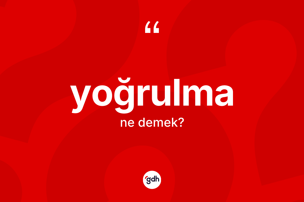 Yoğrulma kelimesinin tanımı nedir? Yoğrulmanın TDK'ya göre anlamı nedir?