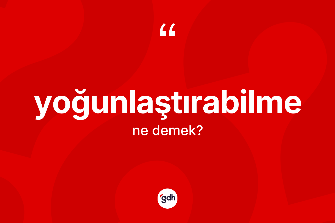 Yoğunlaştırabilme kelimesinin sözlükteki tanımı nedir?