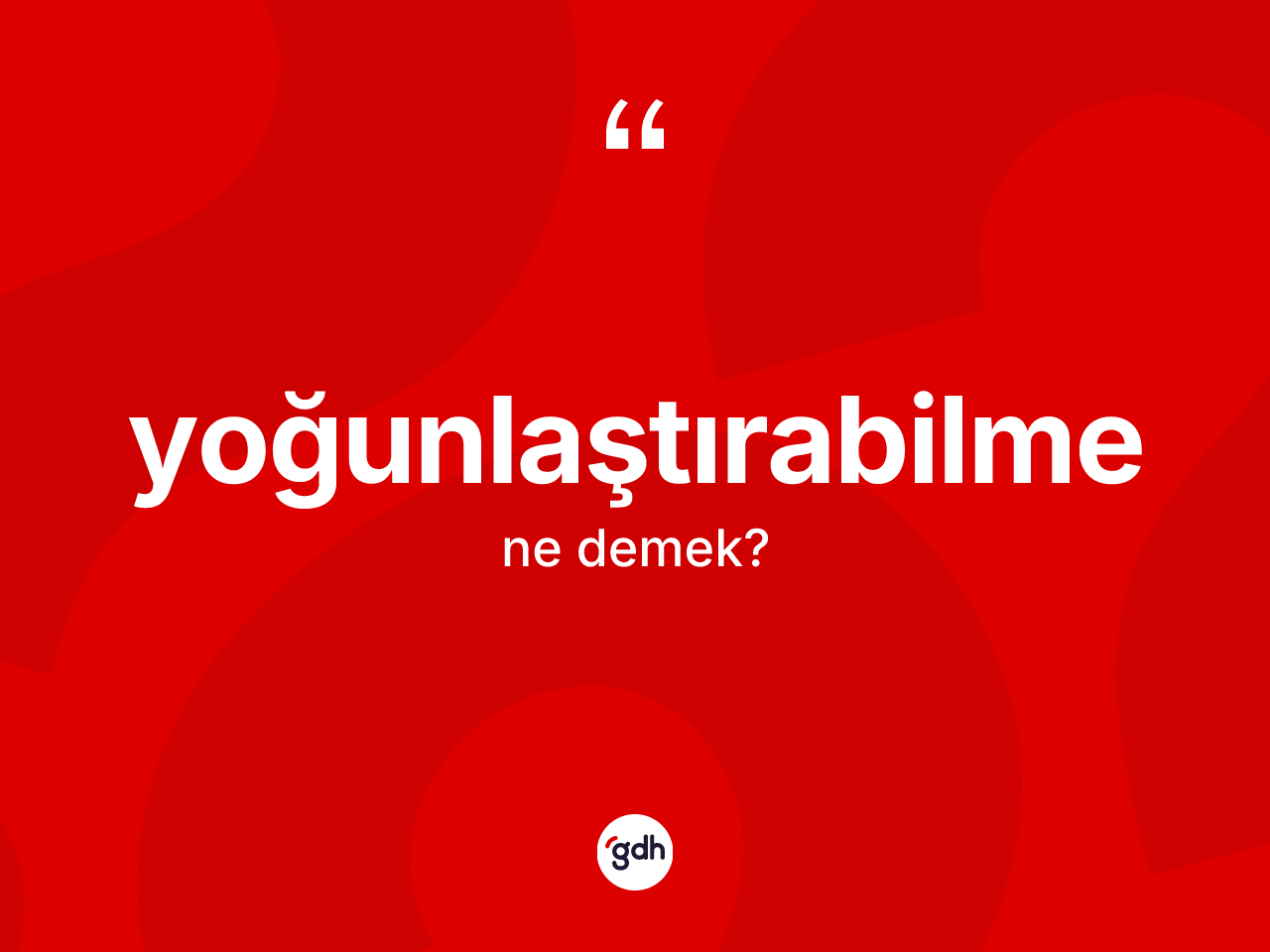 Yoğunlaştırabilme kelimesinin sözlükteki tanımı nedir? Yoğunlaştırabilmenin kısaca tanımı nedir?