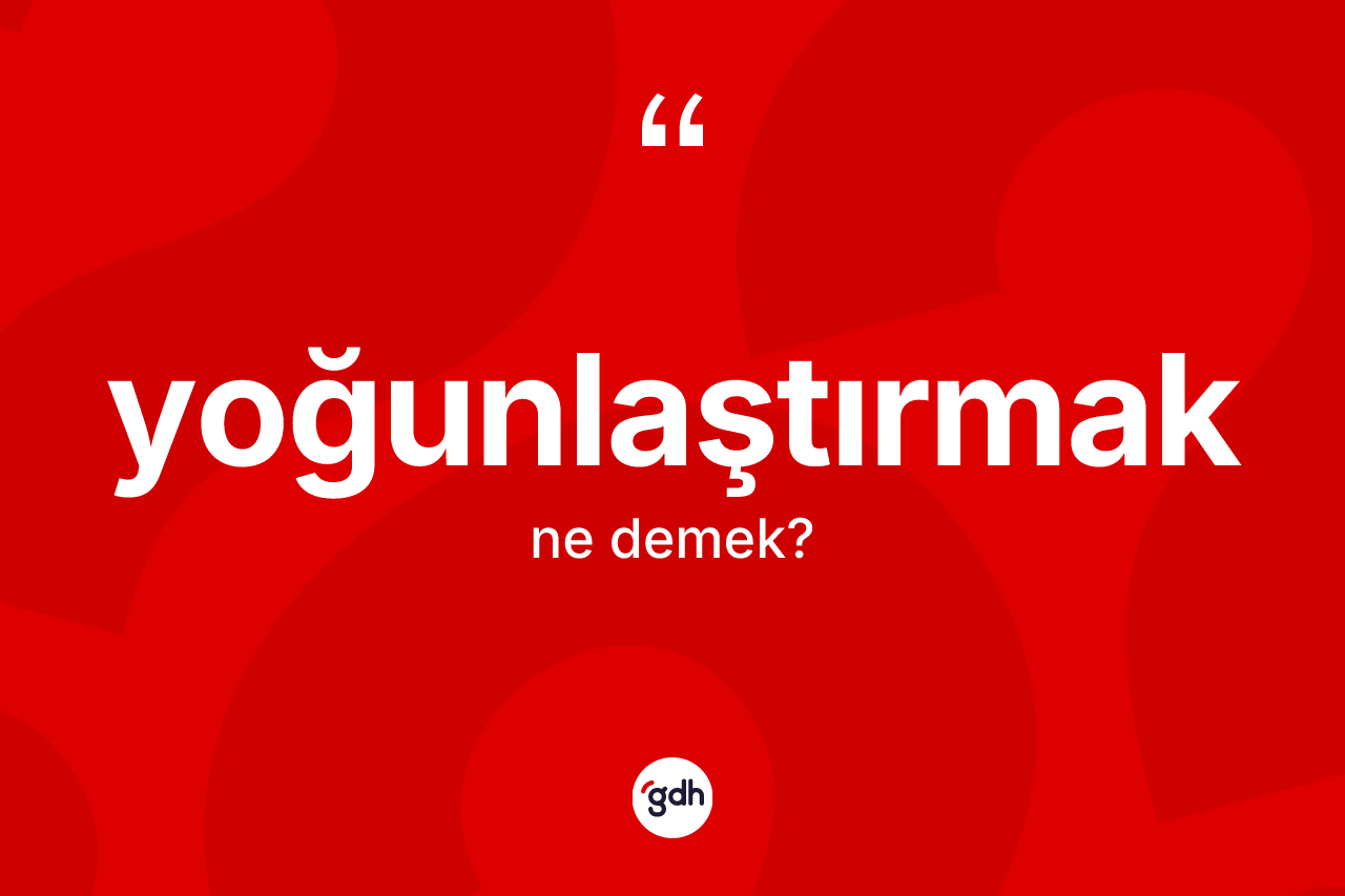 Yoğunlaştırmak nedir? Yoğunlaştırmak kelimesinin özellikleri nelerdir?