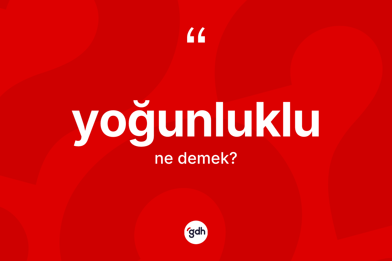 Yoğunluklu kelimesinin sözlükteki tanımı nedir? Yoğunluklunun TDK'ya göre anlamı nedir?