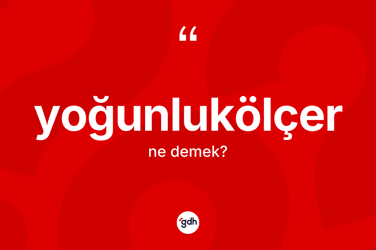 Yoğunlukölçer kelimesinin tanımı nedir? Yoğunlukölçerin TDK'ya göre anlamı nedir?