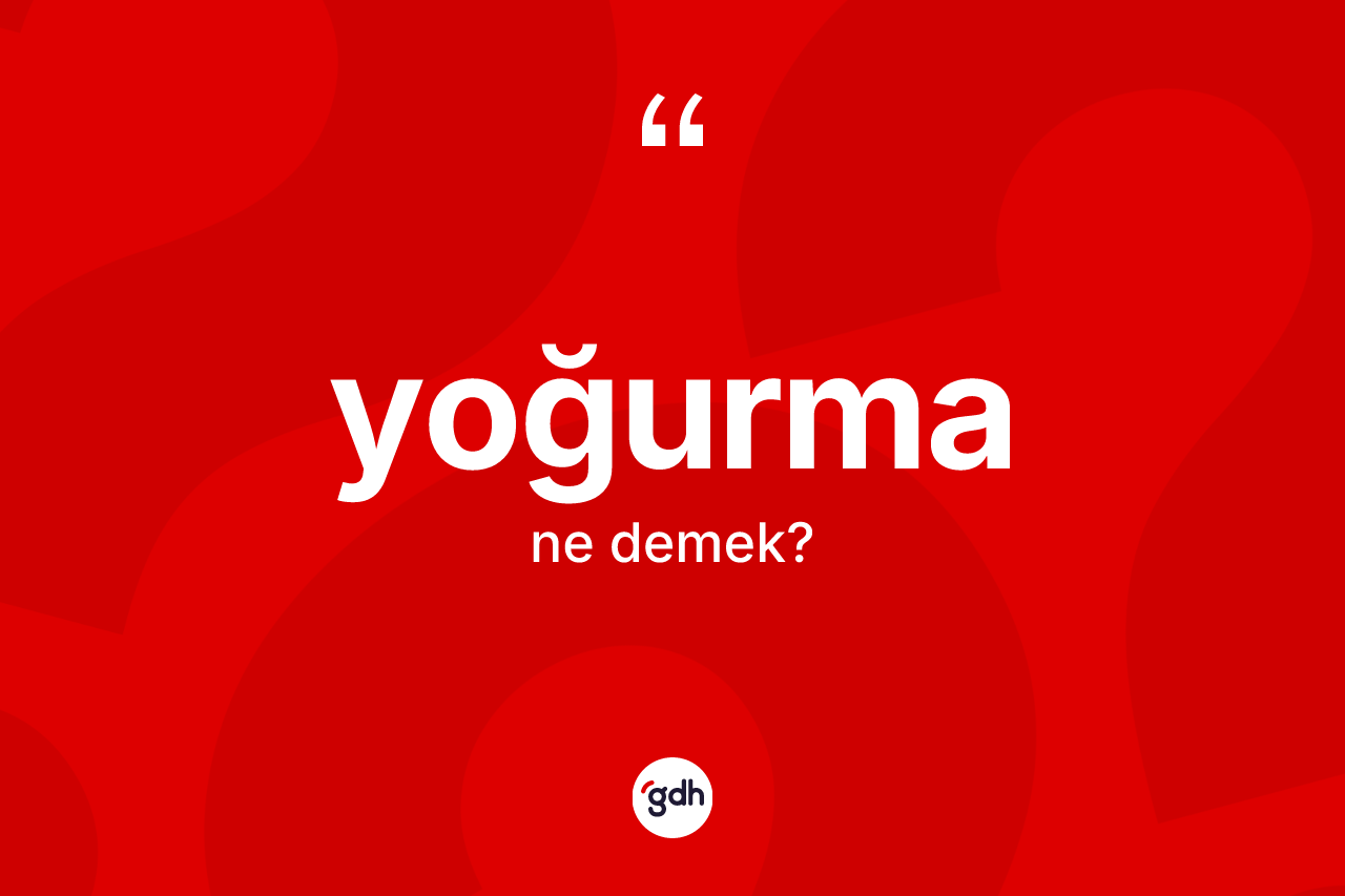 Yoğurma kelimesinin tanımı nedir? Yoğurmanın sözlükteki anlamı nedir?