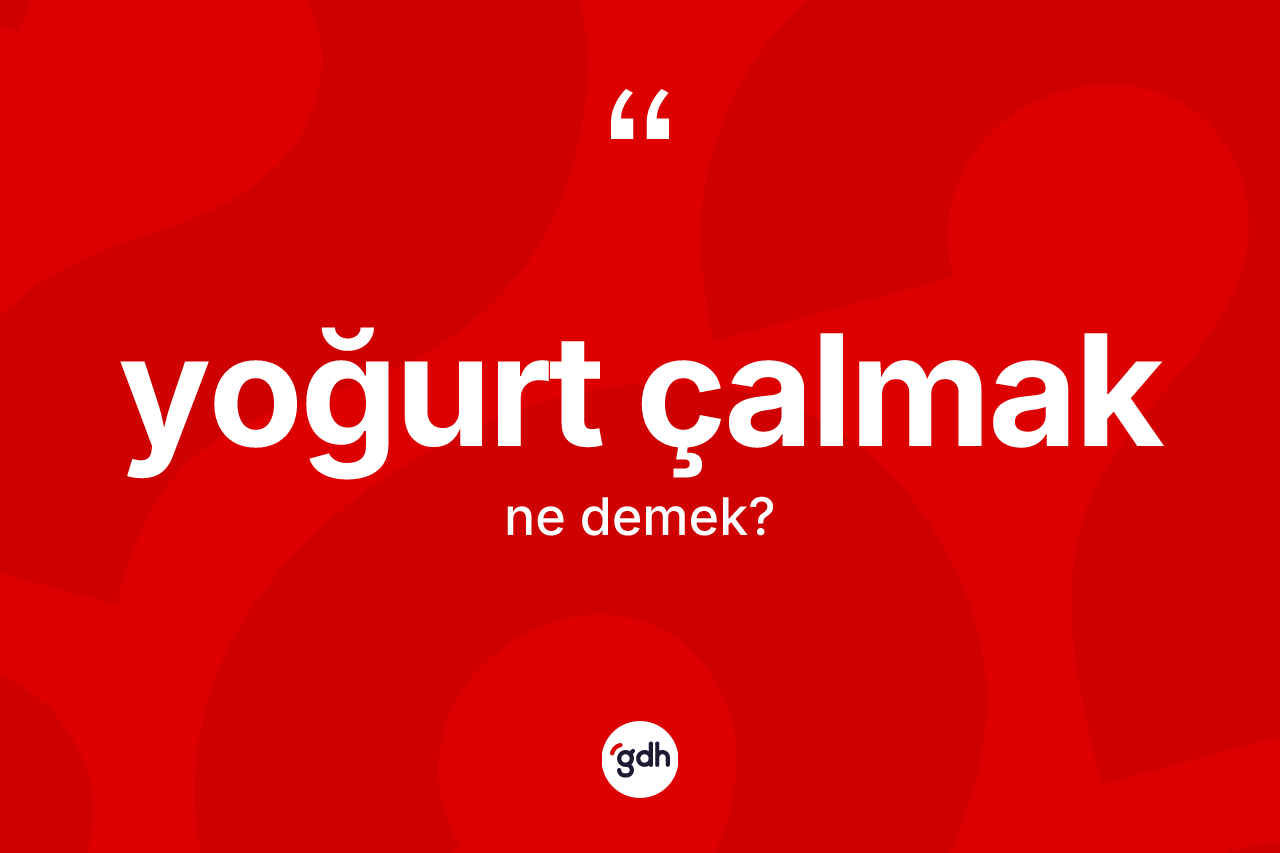 Yoğurt çalmak ifadesi neyi anlatır?
