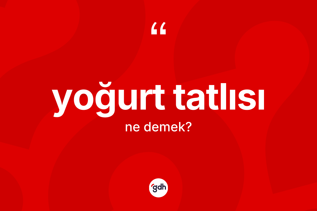 Yoğurt tatlısı kelimesinin tanımı nedir? Yoğurt tatlısı kelimesinin kaç farklı anlamı var?