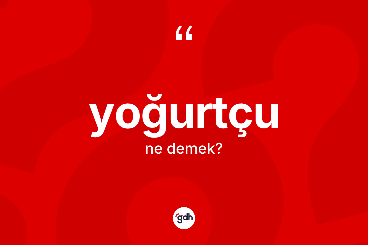 Yoğurtçu kelimesi ne demek? Yoğurtçunun TDK'ya göre anlamı nedir?