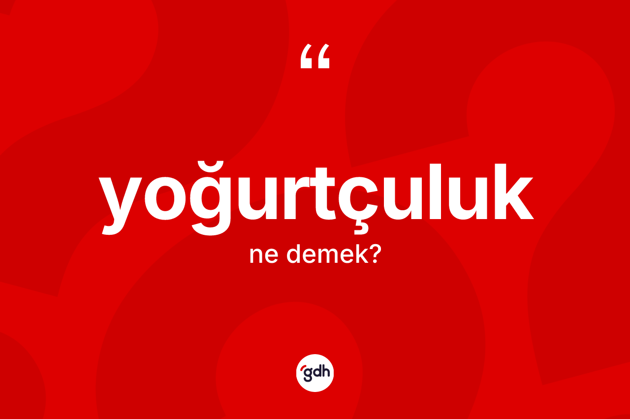 Yoğurtçuluk kelimesi ne demek?