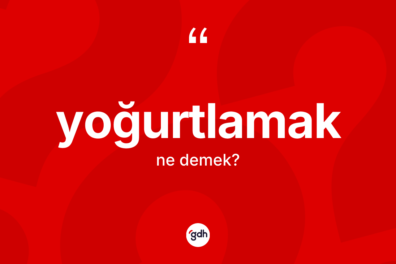 Yoğurtlamak kelimesinin anlamı nedir? Yoğurtlamak kelimesinin özellikleri nelerdir?