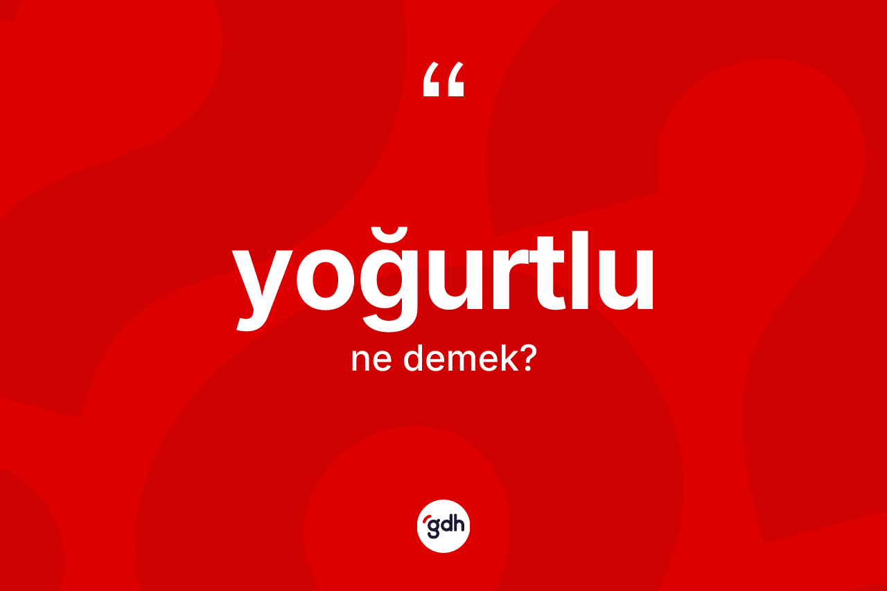 Yoğurtlu kelimesinin anlamı nedir? Yoğurtlu kelimesinin TDK anlamı nedir?