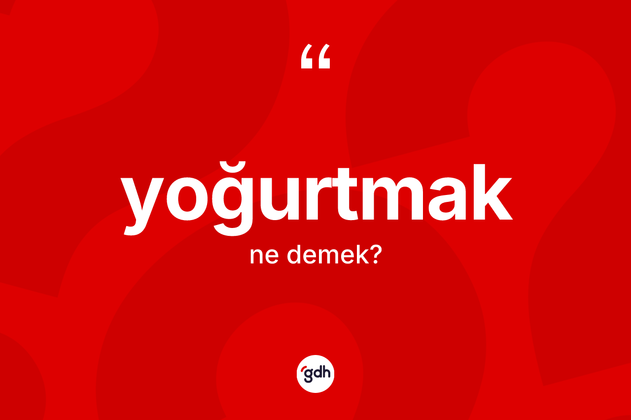 Yoğurtmak ne anlama gelir? Yoğurtmağın TDK'ya göre anlamı nedir?