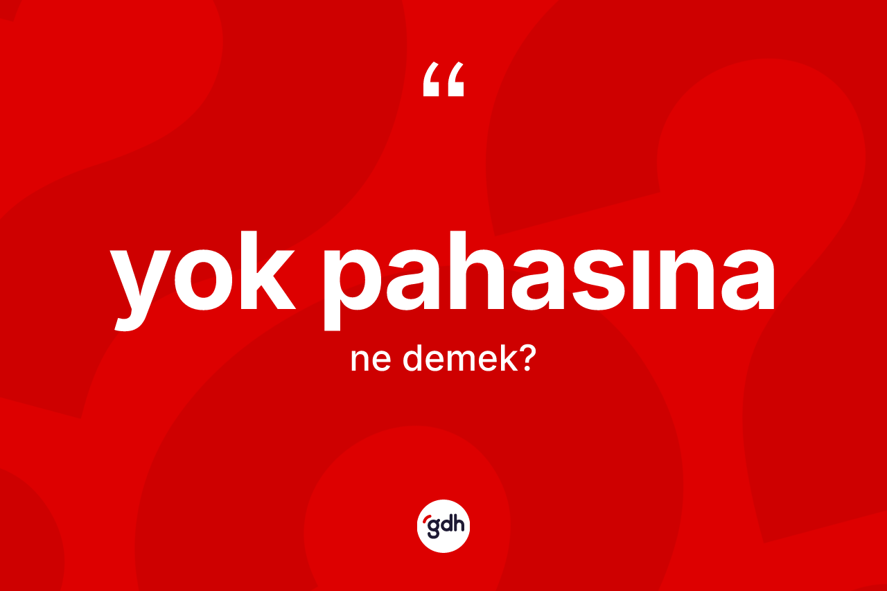 Yok pahasına kelimesi nedir? Yok pahasınanın TDK'ya göre anlamı nedir?