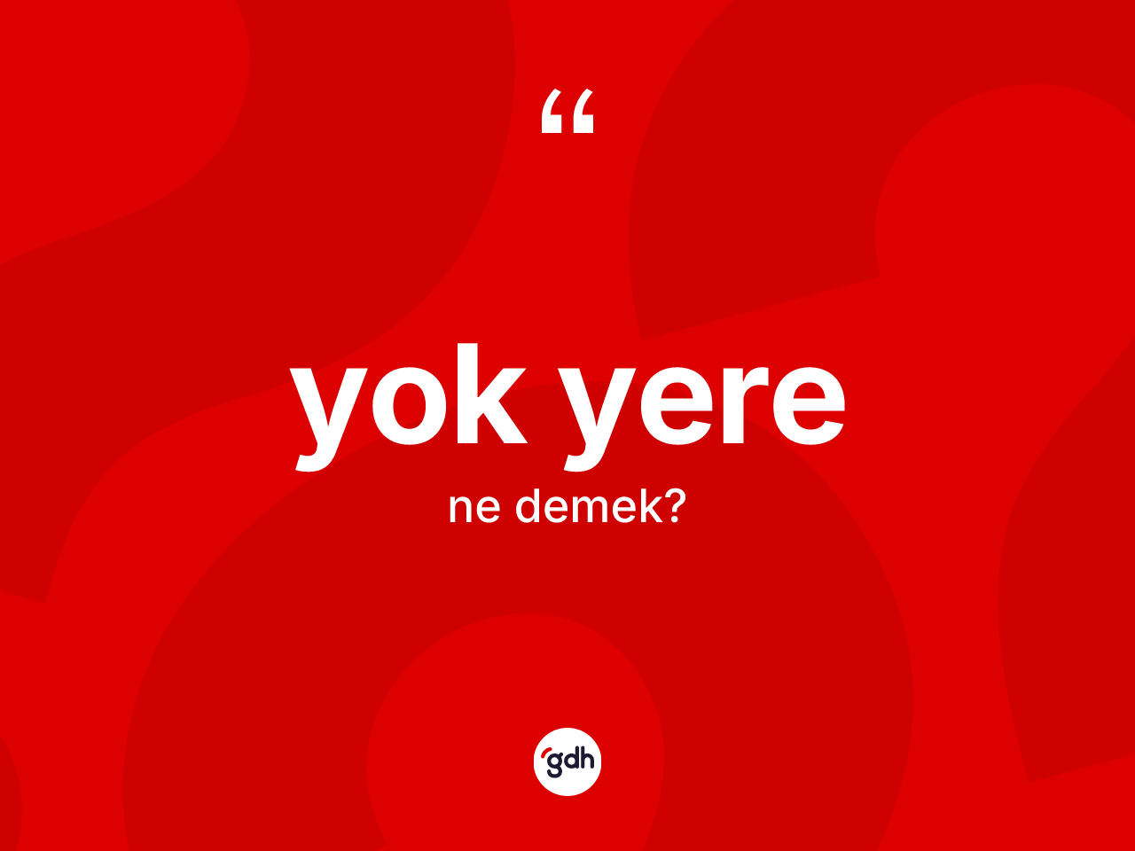 Yok yere kelimesinin sözlükteki tanımı nedir? Yok yerenin kısaca tanımı nedir?