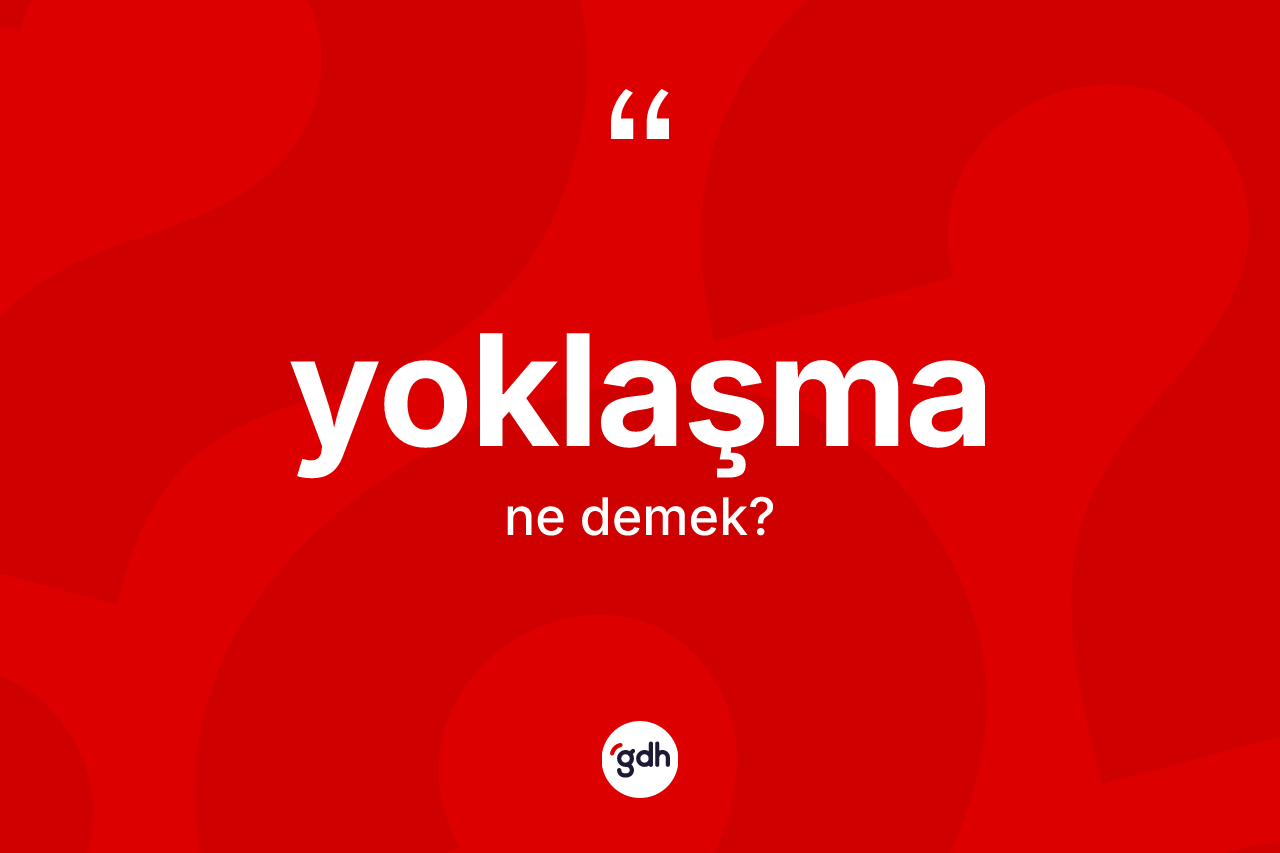 Yoklaşma kelimesi nedir? Yoklaşma kelimesinin TDK anlamı nedir?