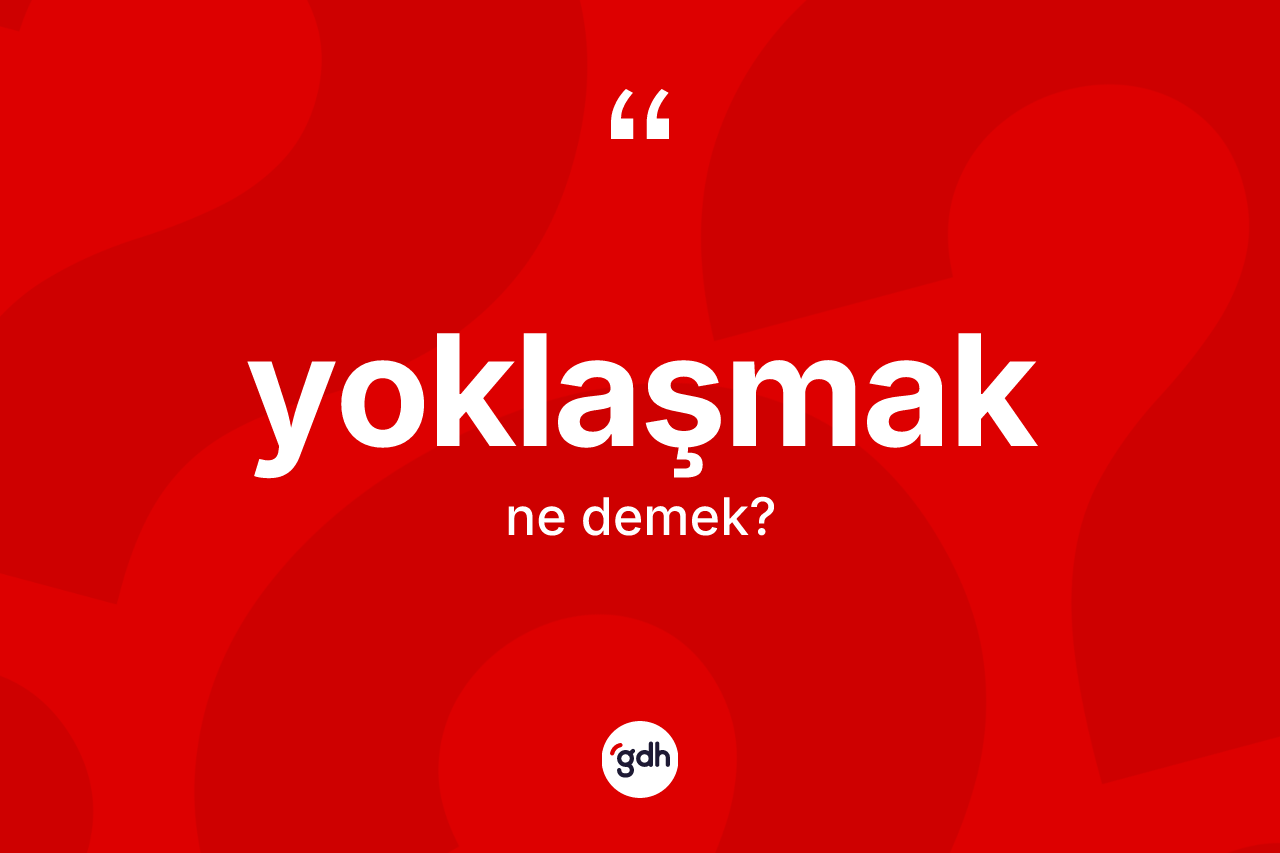 Yoklaşmak kelimesinin tanımı nedir? Yoklaşmak kelimesinin özellikleri nelerdir?