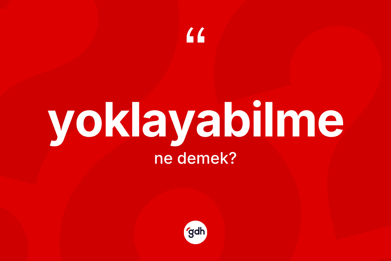 Yoklayabilme kelimesi ne anlama gelir?