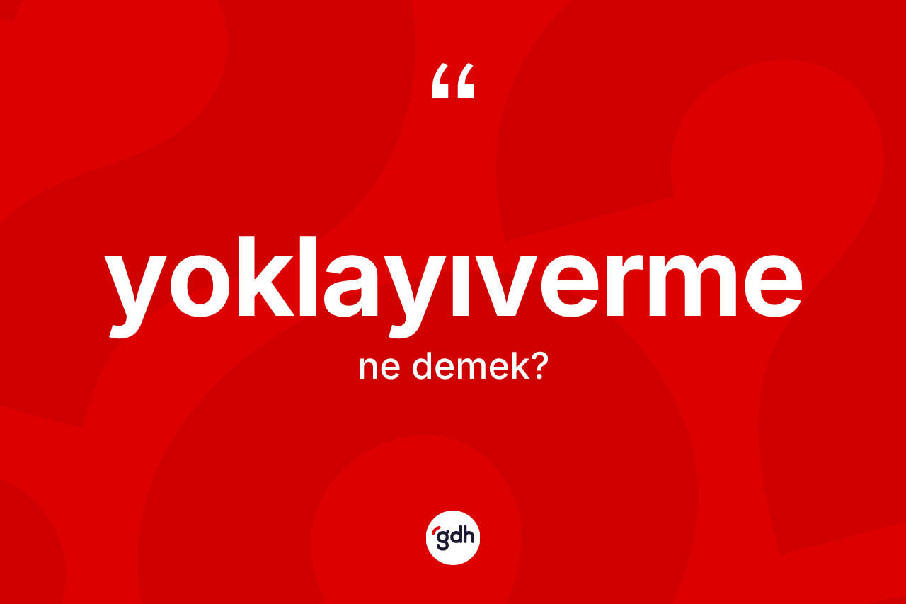 Yoklayıverme kelimesi nedir? Yoklayıvermenin TDK'ya göre anlamı nedir?