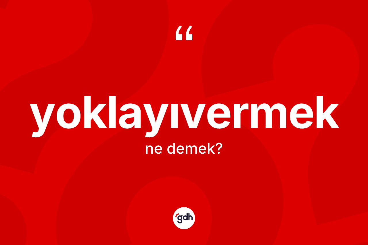Yoklayıvermek nedir? Yoklayıvermeğin TDK'ya göre anlamı nedir?