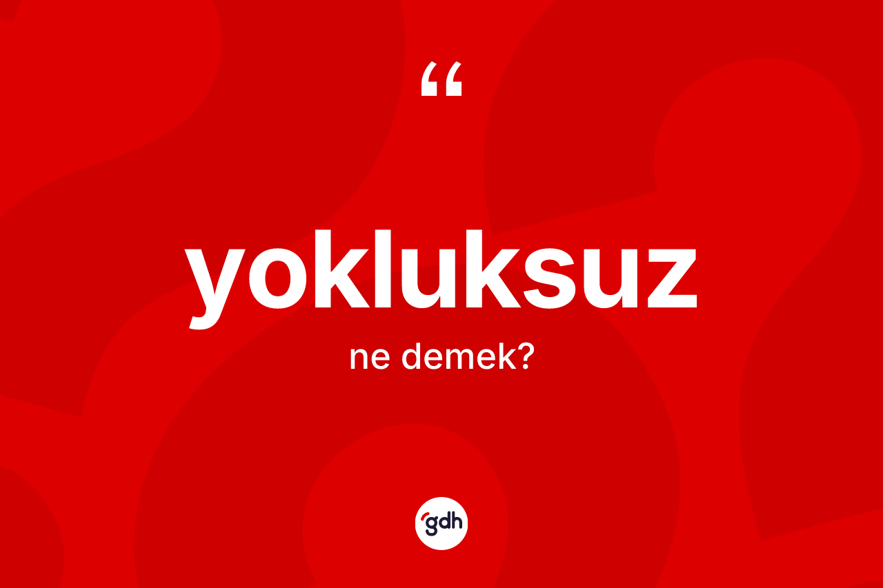 Yokluksuz kelimesinin anlamı nedir?