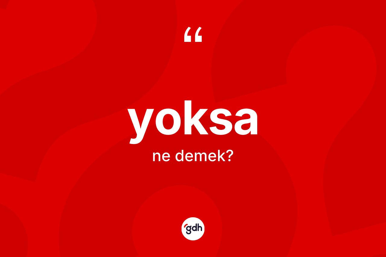 Yoksa kelimesinin anlamı nedir? Yoksanın TDK'ya göre anlamı nedir?