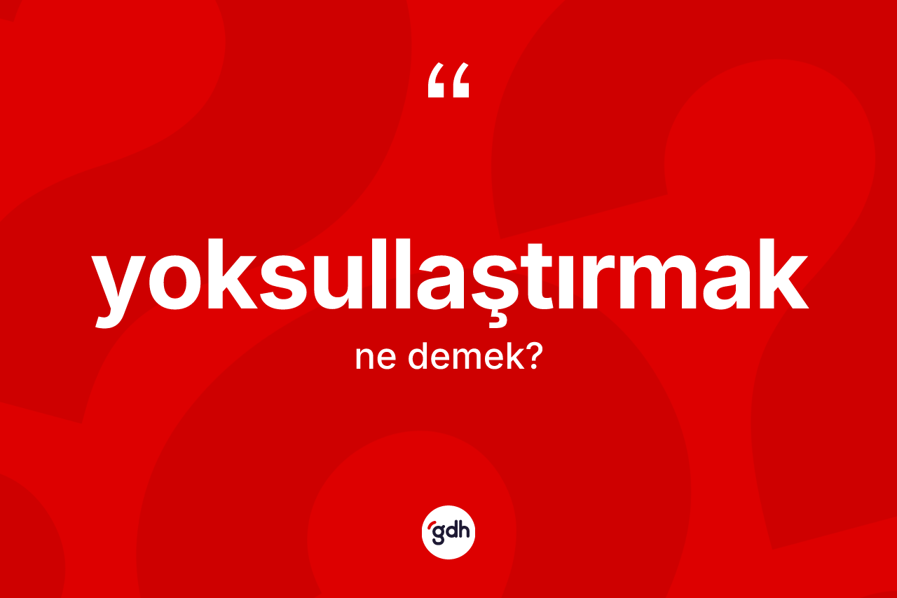 Yoksullaştırmak kelimesinin anlamı nedir? Yoksullaştırmağın TDK'ya göre anlamı nedir?