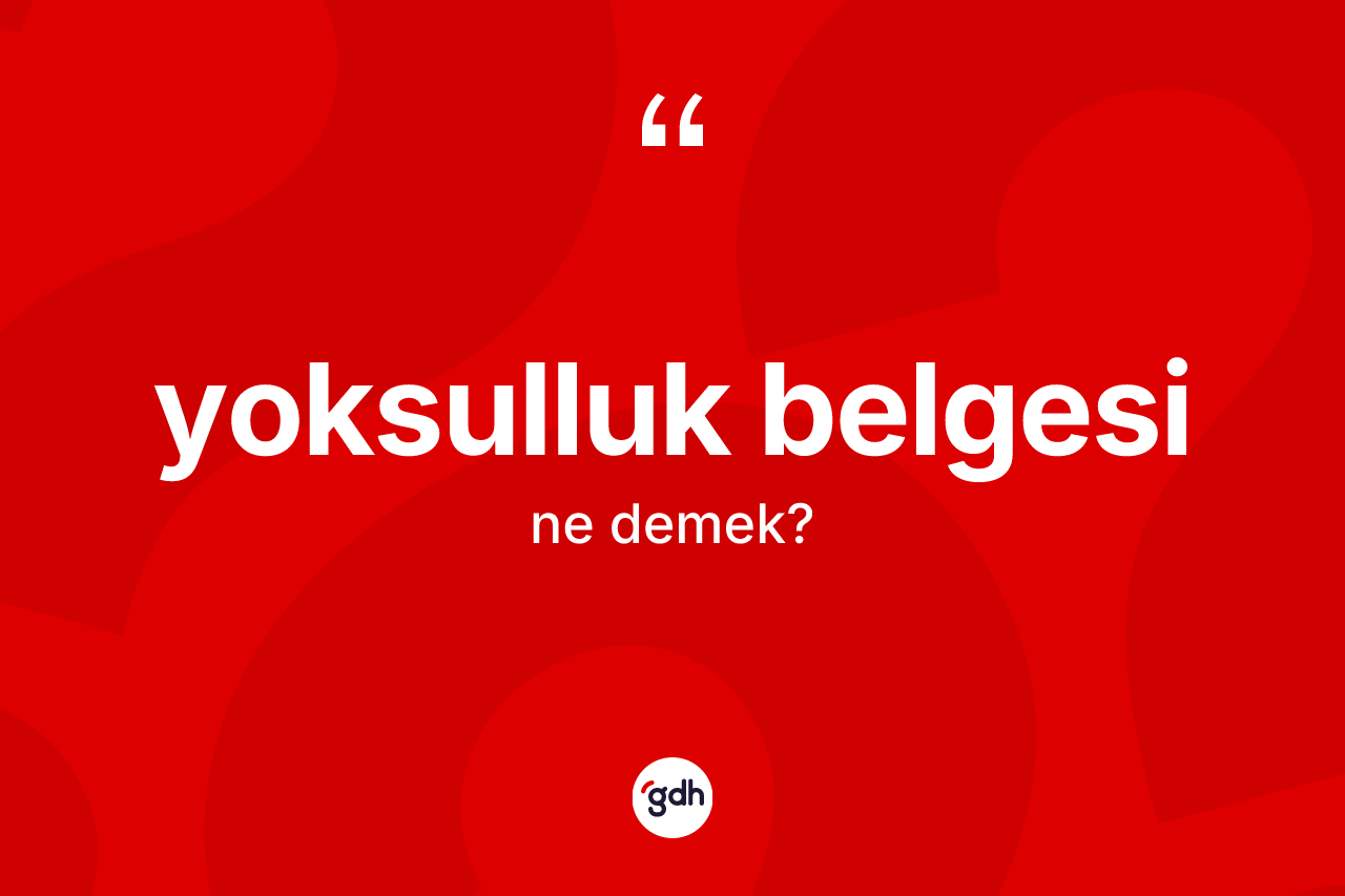 Yoksulluk belgesi kelimesinin anlamı nedir? Yoksulluk belgesinin TDK'ya göre anlamı nedir?