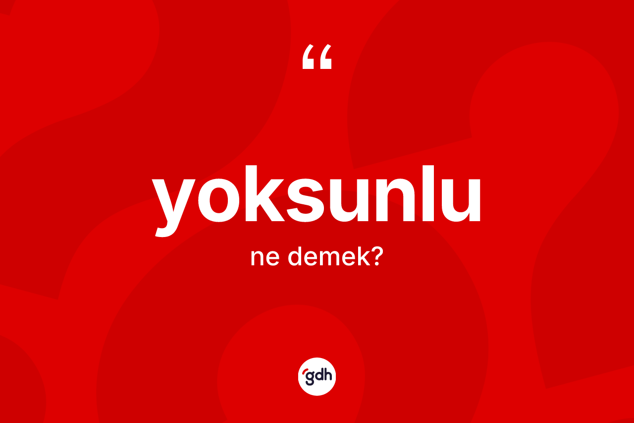 Yoksunlu ne anlama gelir? Yoksunlunun sözlükteki anlamı nedir?
