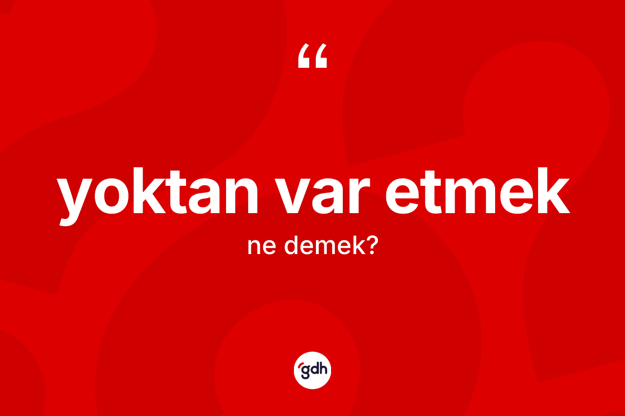 Yoktan var etmek ifadesinin tanımı nedir?