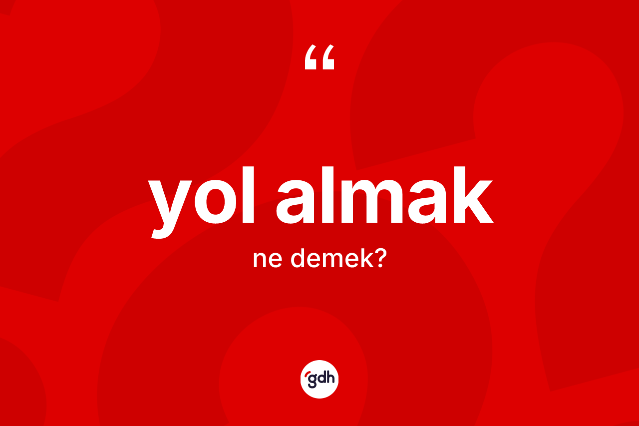 Yol almak ifadesinin tanımı nedir? Yol almak sözünün TDK anlamı nedir?