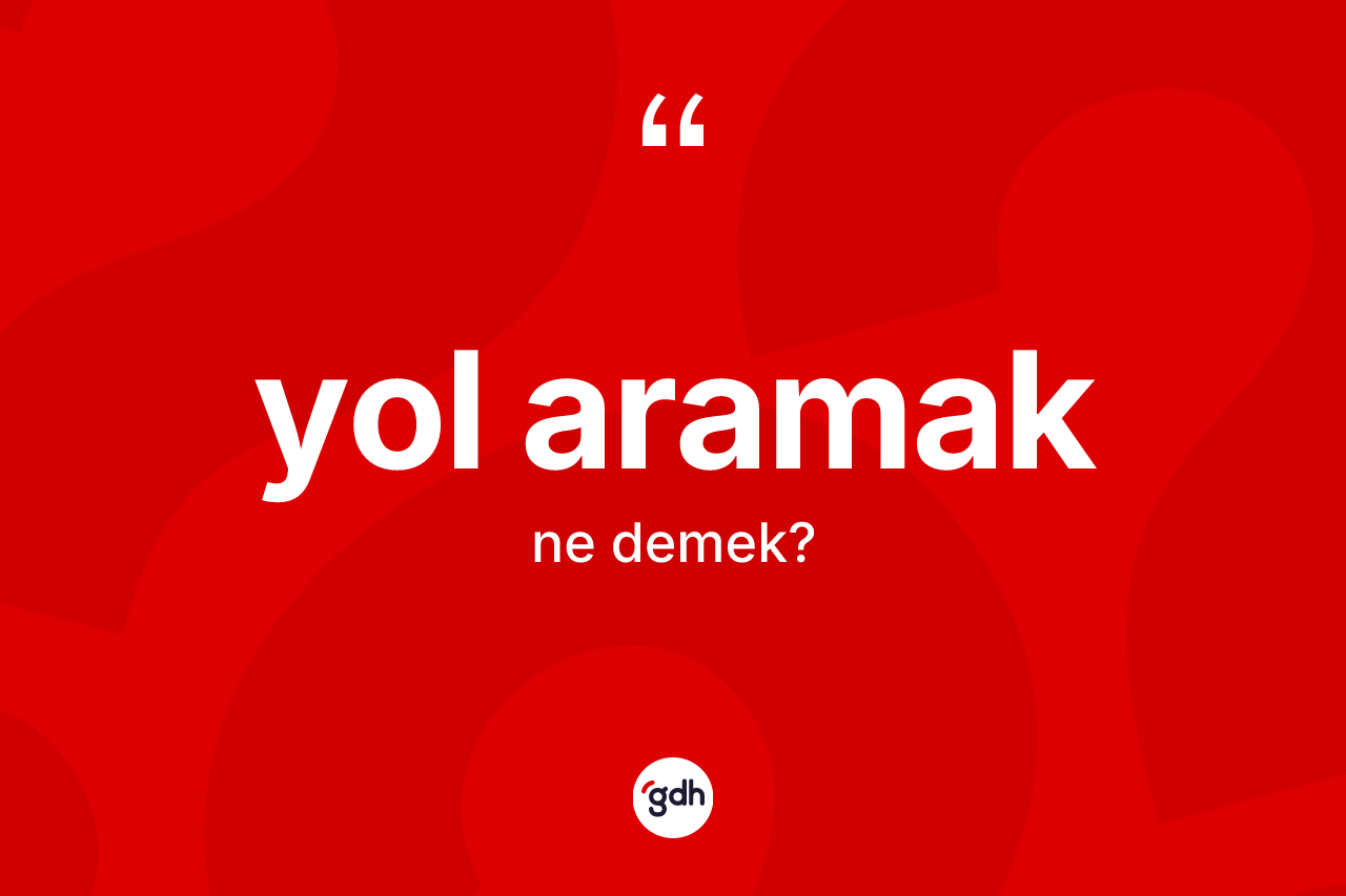 Yol aramak sözü nedir? Yol aramak ifadesi nerede kullanılır?