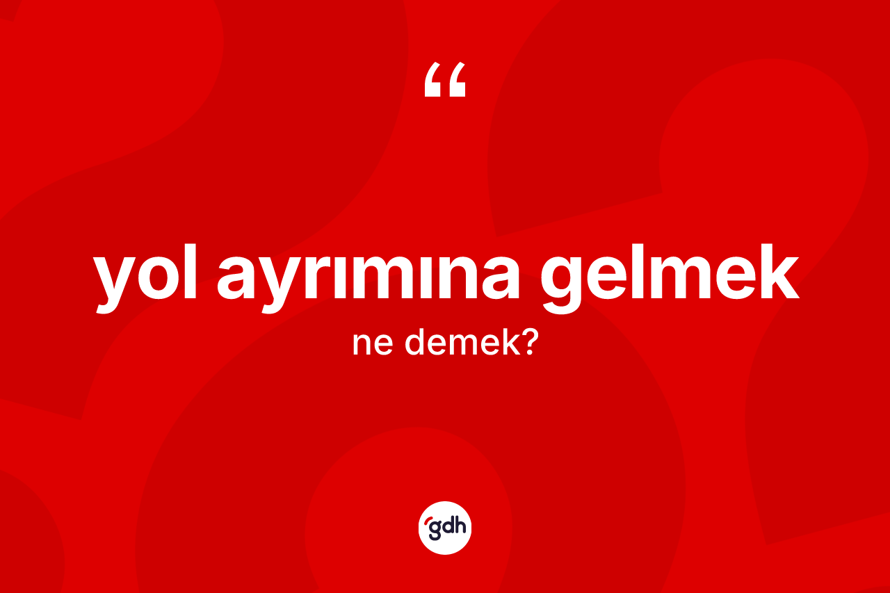 Yol ayrımına gelmek ne demektir? Yol ayrımına gelmek ifadesi hangi durumlarda kullanılır