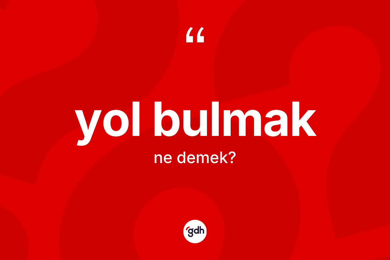 Yol bulmak ifadesinin tanımı nedir? Yol bulmak ifadesinin TDK'ya göre açıklaması nedir?