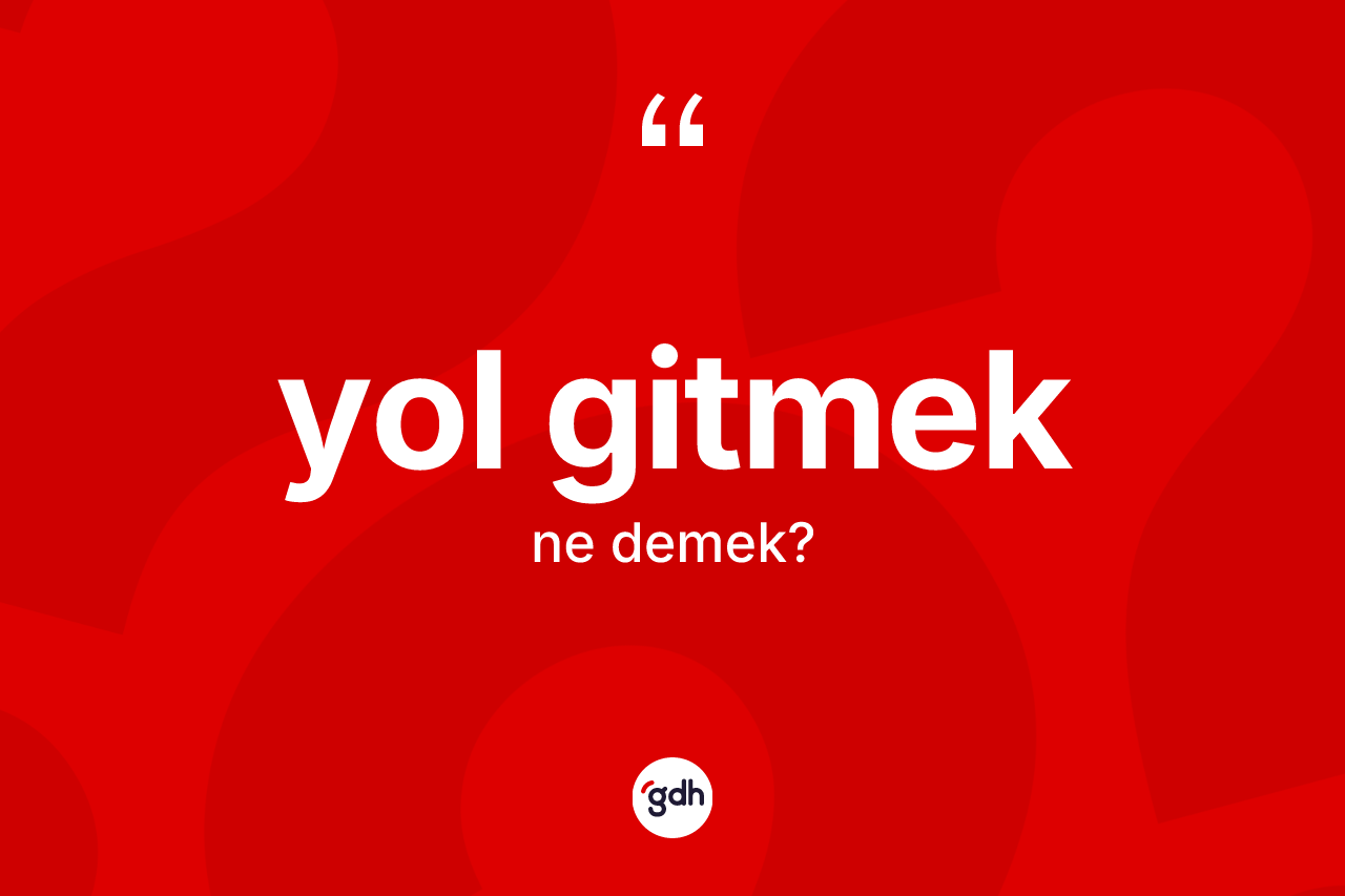 Yol gitmek sözü ne demek? Yol gitmek ifadesinin TDK anlamı nedir?