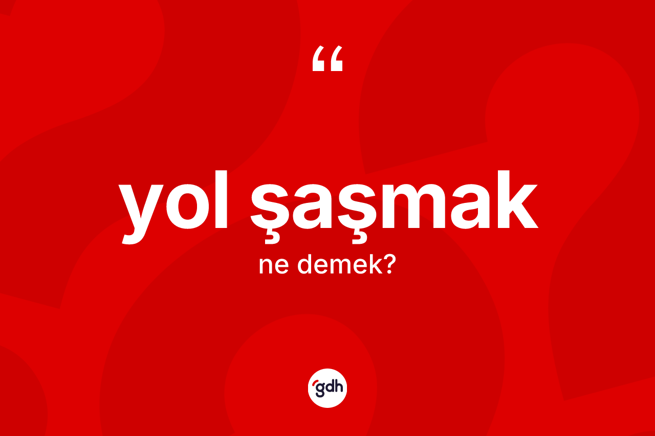 Yol şaşmak ne demek?