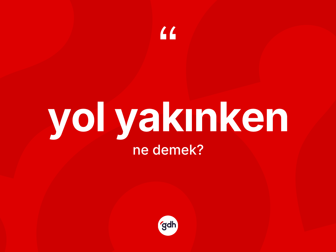 Yol yakınken ifadesinin tanımı nedir? Yol yakınken ifadesi hangi durumlarda kullanılır