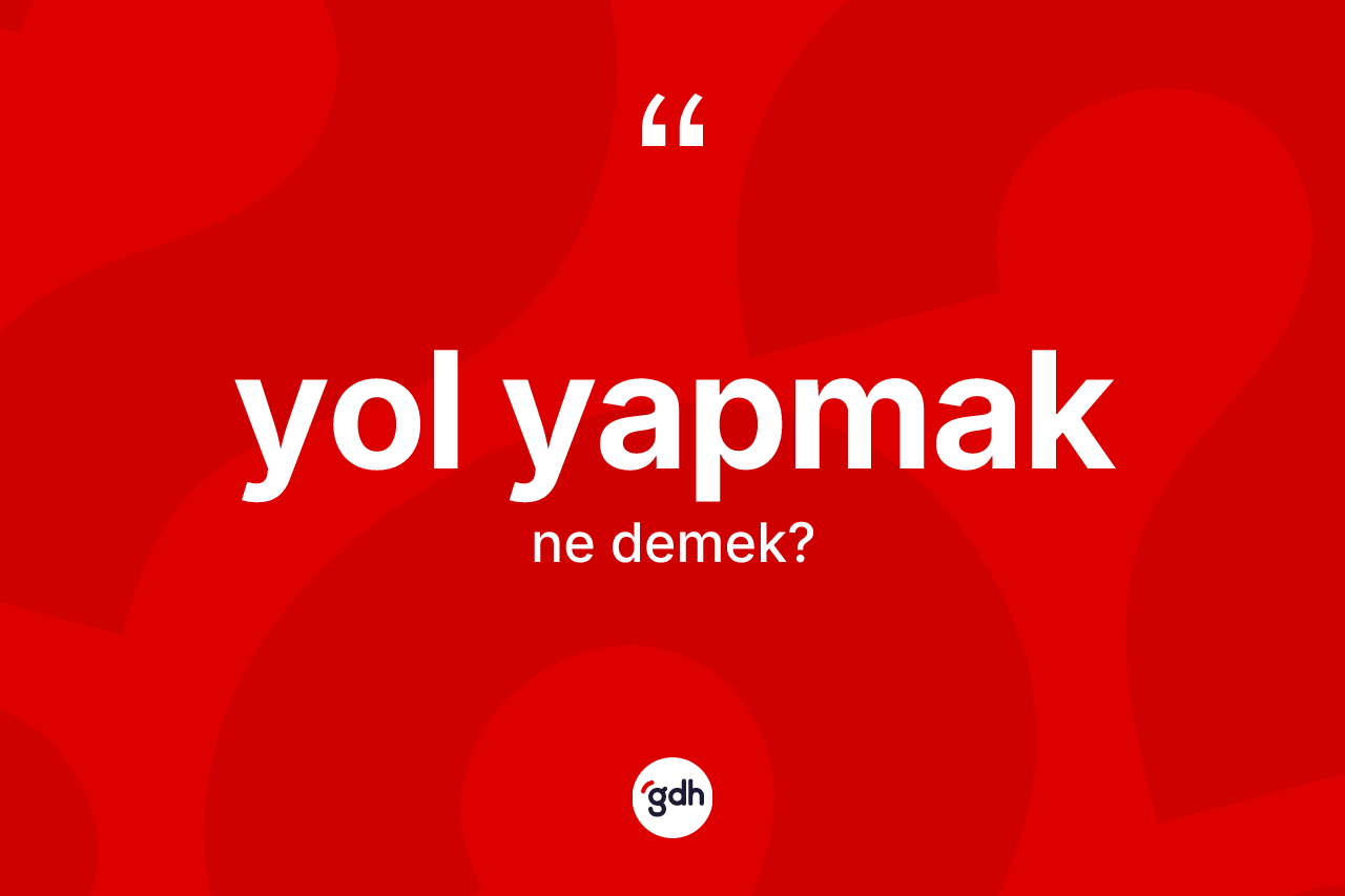 Yol yapmak ifadesi nedir? Yol yapmak sözü hangi durumlarda kullanılır?