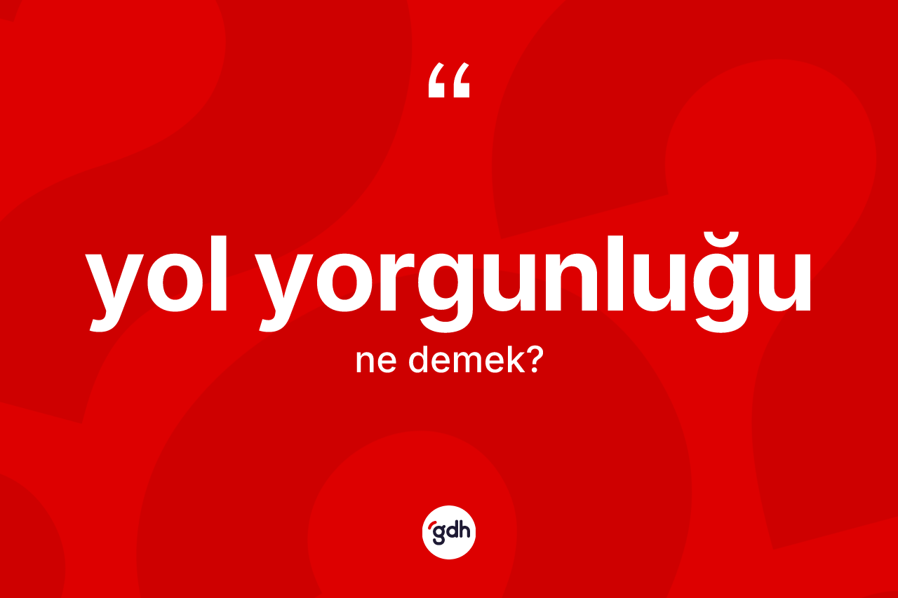 Yol yorgunluğu ne demek? Yol yorgunluğu kelimesinin kaç farklı anlamı var?