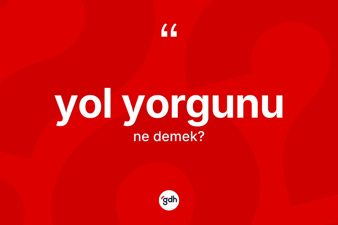 Yol yorgunu kelimesinin tanımı nedir? Yol yorgununun TDK'ya göre anlamı nedir?