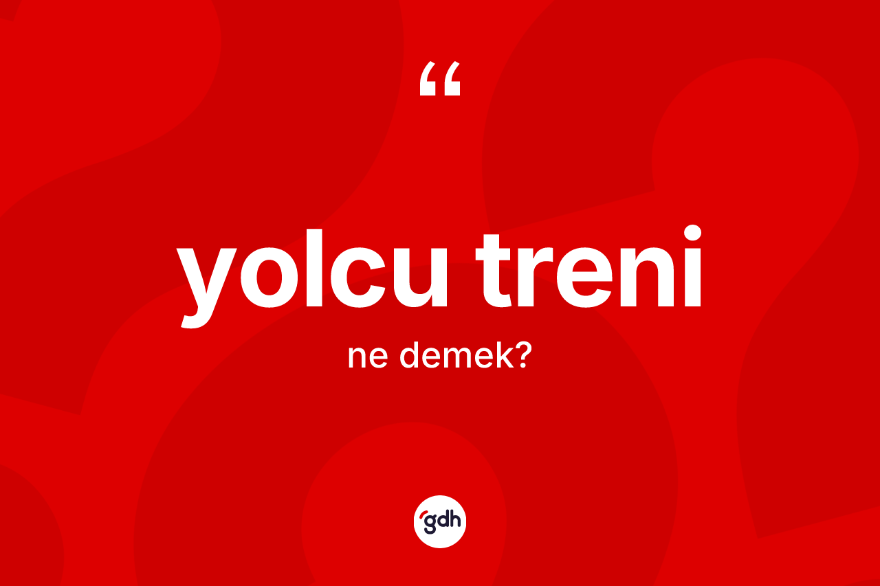 Yolcu treni kelimesi nedir? Yolcu treninin kısaca tanımı nedir?